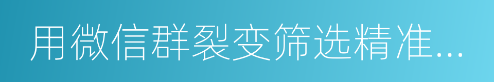 用微信群裂变筛选精准用户的同义词