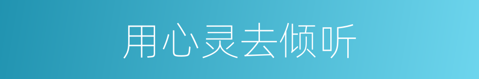 用心灵去倾听的同义词
