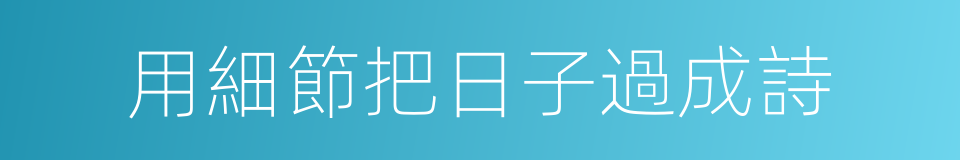 用細節把日子過成詩的同義詞