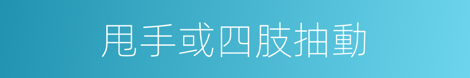 甩手或四肢抽動的同義詞