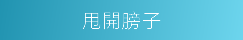甩開膀子的意思