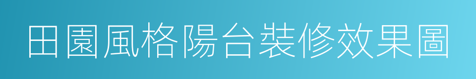 田園風格陽台裝修效果圖的同義詞