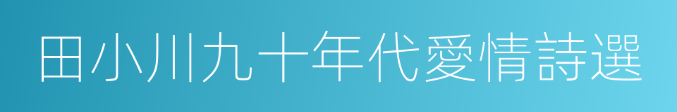 田小川九十年代愛情詩選的同義詞