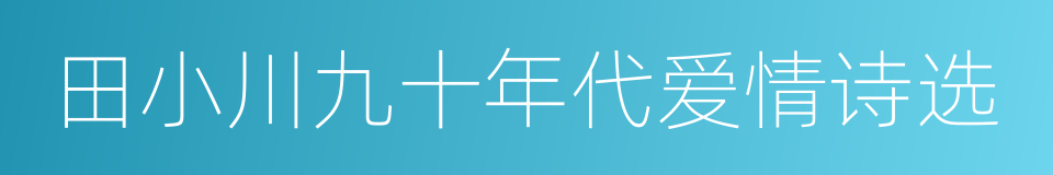 田小川九十年代爱情诗选的同义词