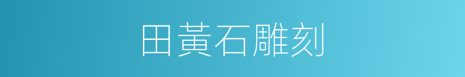 田黃石雕刻的同義詞