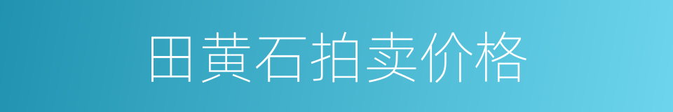 田黄石拍卖价格的同义词