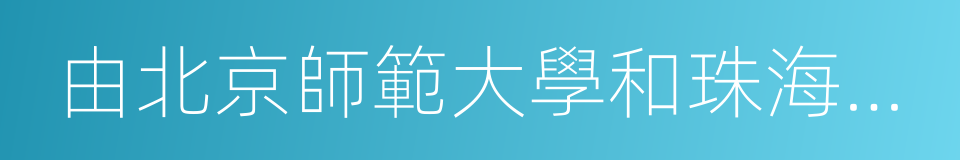 由北京師範大學和珠海市人民政府合作舉辦的同義詞