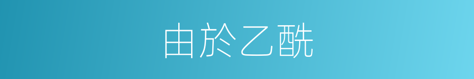 由於乙酰的同義詞