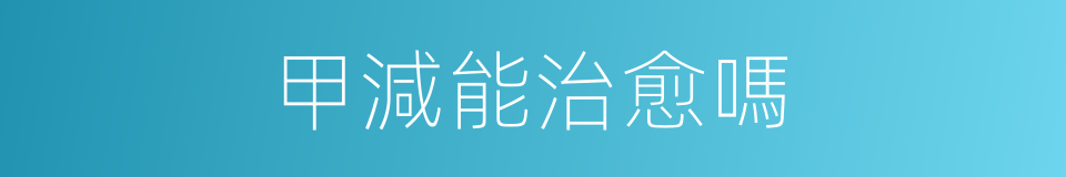 甲減能治愈嗎的同義詞