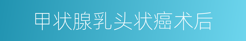 甲状腺乳头状癌术后的同义词