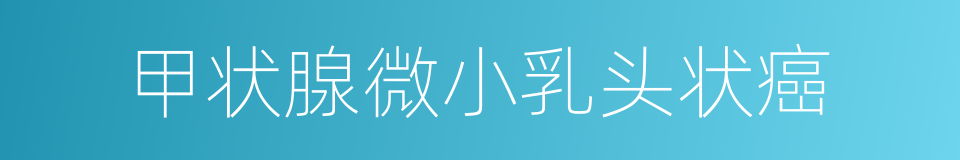 甲状腺微小乳头状癌的同义词