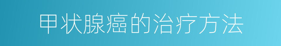 甲状腺癌的治疗方法的同义词