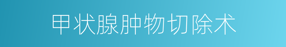 甲状腺肿物切除术的同义词