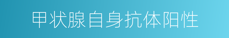 甲状腺自身抗体阳性的同义词