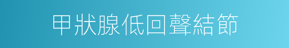 甲狀腺低回聲結節的同義詞