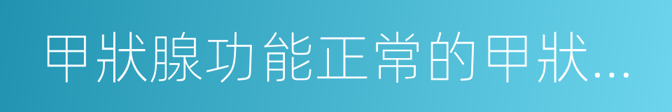 甲狀腺功能正常的甲狀腺腫大的同義詞