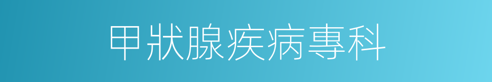 甲狀腺疾病專科的同義詞