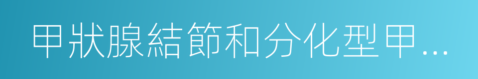 甲狀腺結節和分化型甲狀腺癌診治指南的同義詞