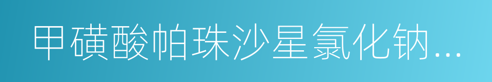 甲磺酸帕珠沙星氯化钠注射液的同义词