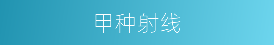 甲种射线的同义词