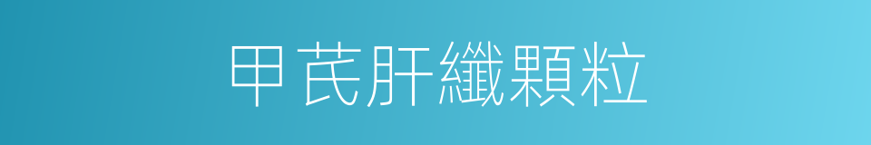 甲芪肝纖顆粒的同義詞