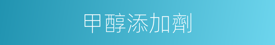 甲醇添加劑的同義詞
