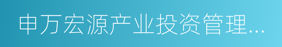 申万宏源产业投资管理有限责任公司的同义词