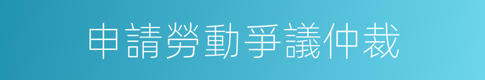 申請勞動爭議仲裁的同義詞