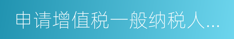 申请增值税一般纳税人认定的同义词