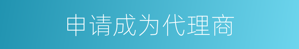 申请成为代理商的同义词