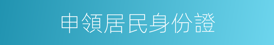 申領居民身份證的同義詞