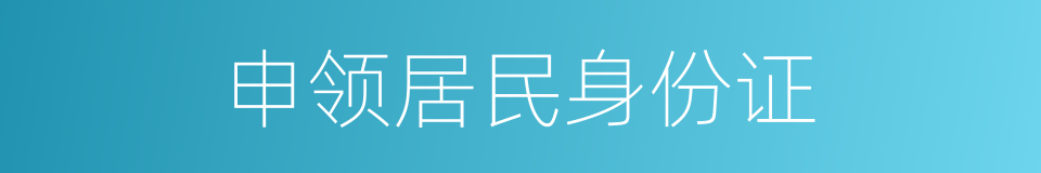 申领居民身份证的同义词