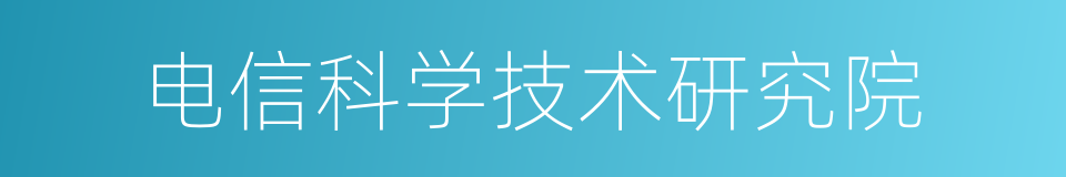 电信科学技术研究院的同义词