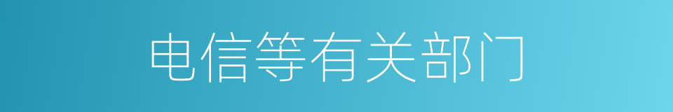 电信等有关部门的同义词