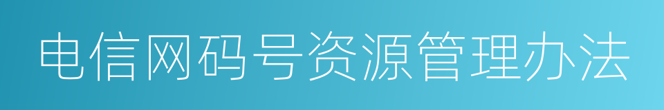 电信网码号资源管理办法的同义词