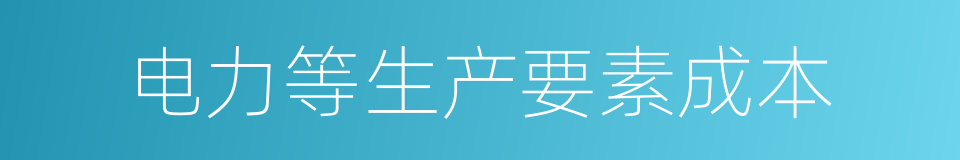 电力等生产要素成本的同义词