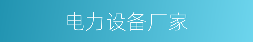 电力设备厂家的同义词