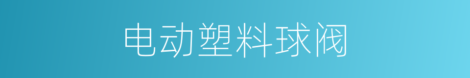 电动塑料球阀的同义词