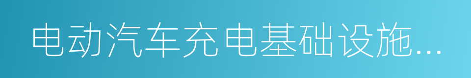 电动汽车充电基础设施建设规划的同义词