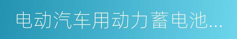 电动汽车用动力蓄电池产品规格尺寸的同义词