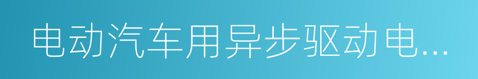 电动汽车用异步驱动电机系统的同义词