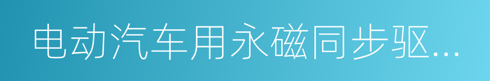 电动汽车用永磁同步驱动电机系统的同义词