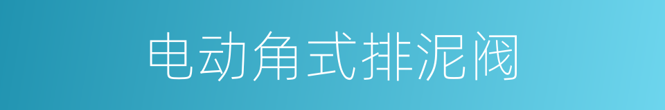 电动角式排泥阀的同义词