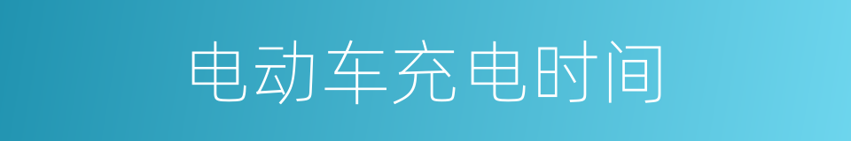 电动车充电时间的同义词