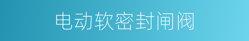 电动软密封闸阀的同义词