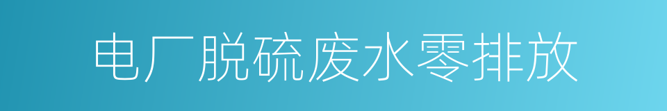 电厂脱硫废水零排放的同义词