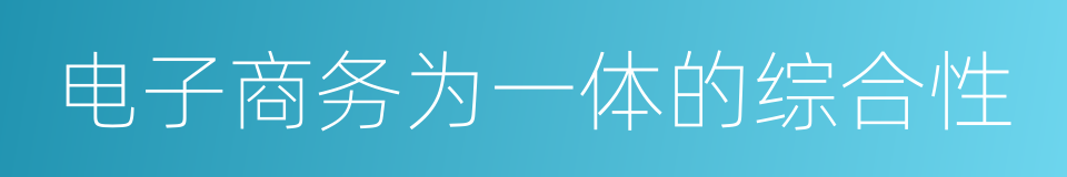 电子商务为一体的综合性的同义词