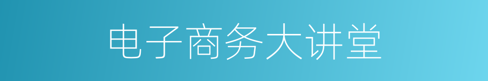 电子商务大讲堂的同义词