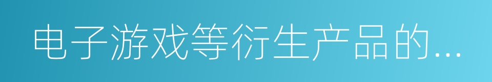 电子游戏等衍生产品的生产的同义词