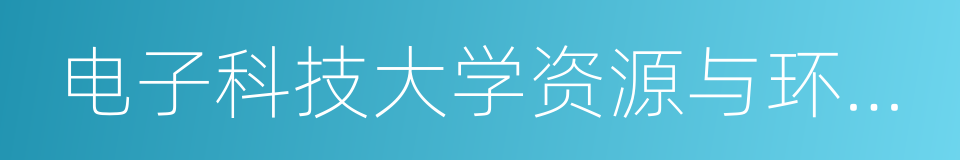 电子科技大学资源与环境学院的同义词